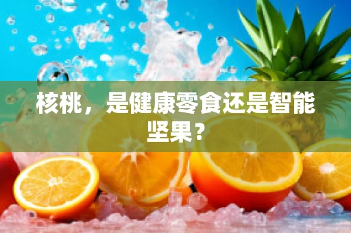 核桃，是健康零食还是智能坚果？