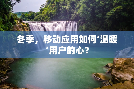 冬季，移动应用如何‘温暖’用户的心？