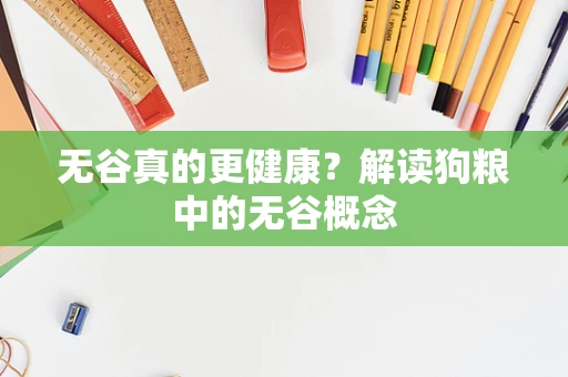 无谷真的更健康？解读狗粮中的无谷概念