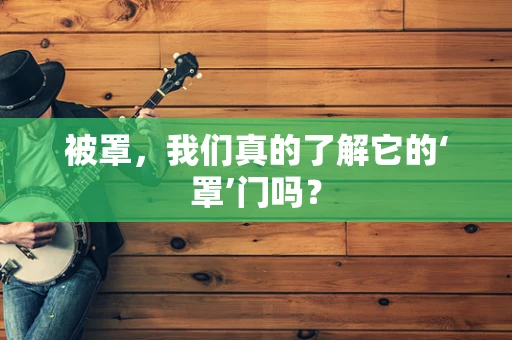 被罩，我们真的了解它的‘罩’门吗？