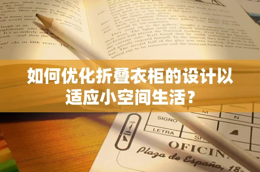 如何优化折叠衣柜的设计以适应小空间生活？