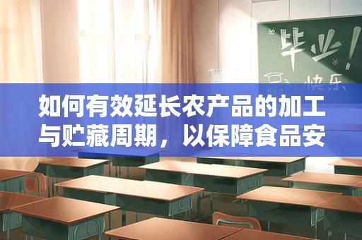 如何有效延长农产品的加工与贮藏周期，以保障食品安全与营养价值？