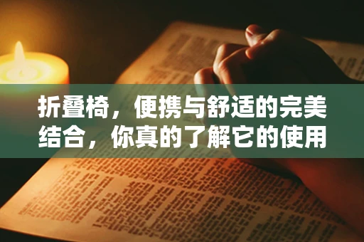 折叠椅，便携与舒适的完美结合，你真的了解它的使用限制吗？