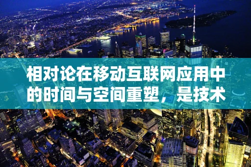 相对论在移动互联网应用中的时间与空间重塑，是技术革新还是哲学迷思？