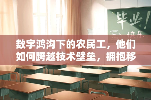 数字鸿沟下的农民工，他们如何跨越技术壁垒，拥抱移动互联网的机遇？
