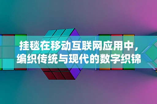 挂毯在移动互联网应用中，编织传统与现代的数字织锦？