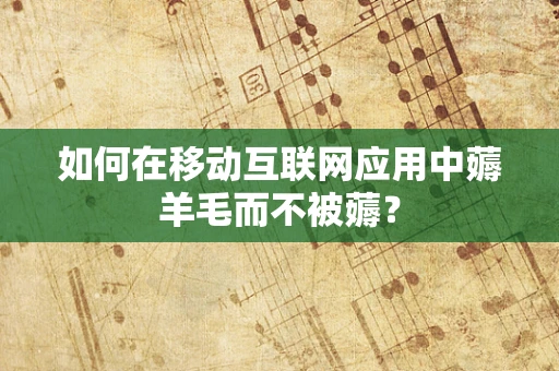 如何在移动互联网应用中薅羊毛而不被薅？