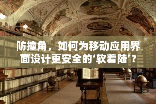 防撞角，如何为移动应用界面设计更安全的‘软着陆’？