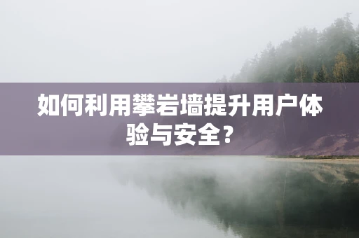 如何利用攀岩墙提升用户体验与安全？