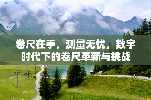 卷尺在手，测量无忧，数字时代下的卷尺革新与挑战
