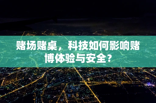 赌场赌桌，科技如何影响赌博体验与安全？