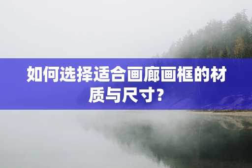 如何选择适合画廊画框的材质与尺寸？