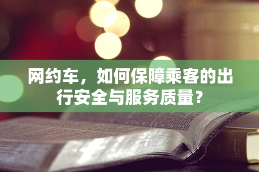 网约车，如何保障乘客的出行安全与服务质量？