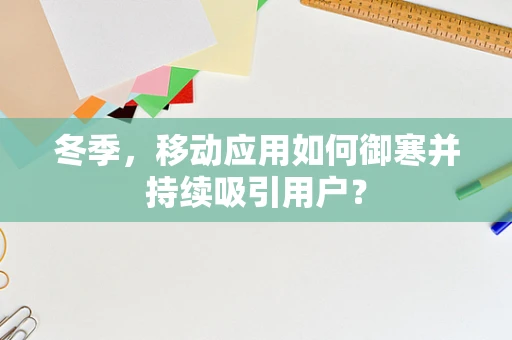 冬季，移动应用如何御寒并持续吸引用户？