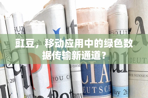 豇豆，移动应用中的绿色数据传输新通道？