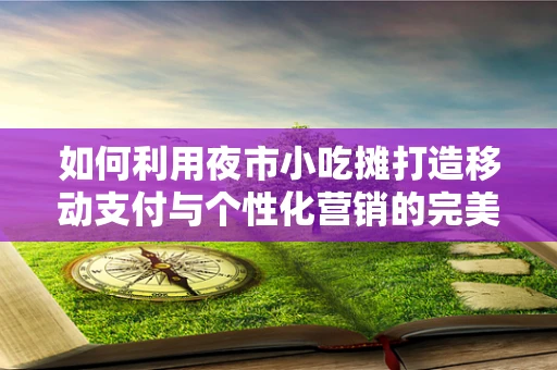 如何利用夜市小吃摊打造移动支付与个性化营销的完美结合？