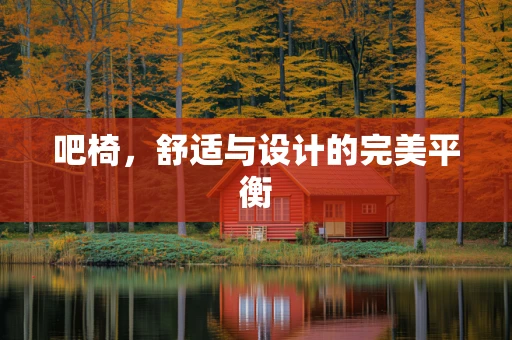 吧椅，舒适与设计的完美平衡