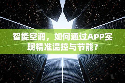 智能空调，如何通过APP实现精准温控与节能？