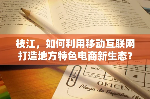 枝江，如何利用移动互联网打造地方特色电商新生态？