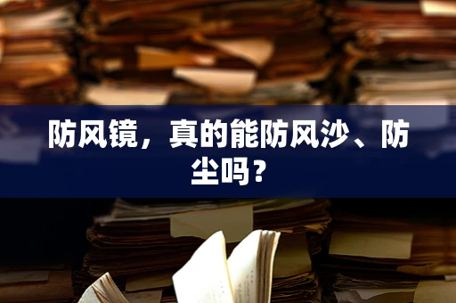 防风镜，真的能防风沙、防尘吗？