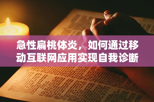 急性扁桃体炎，如何通过移动互联网应用实现自我诊断与预防？