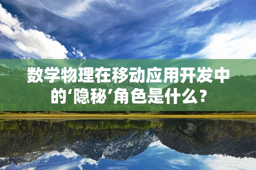 数学物理在移动应用开发中的‘隐秘’角色是什么？