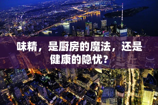 味精，是厨房的魔法，还是健康的隐忧？