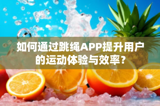 如何通过跳绳APP提升用户的运动体验与效率？
