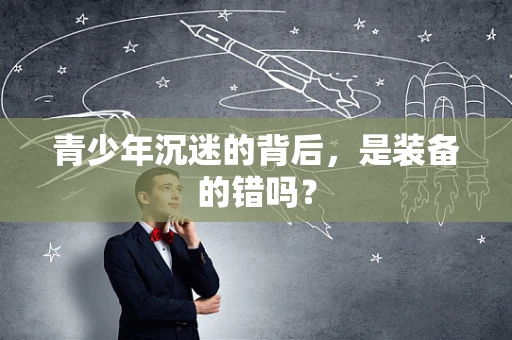 青少年沉迷的背后，是装备的错吗？