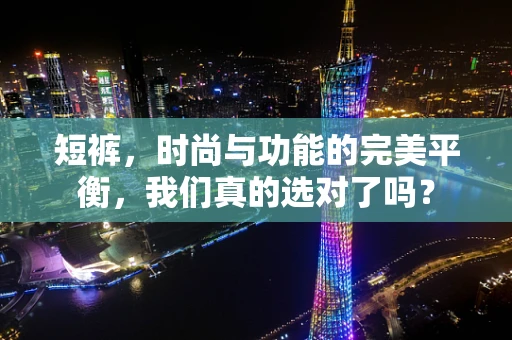 短裤，时尚与功能的完美平衡，我们真的选对了吗？