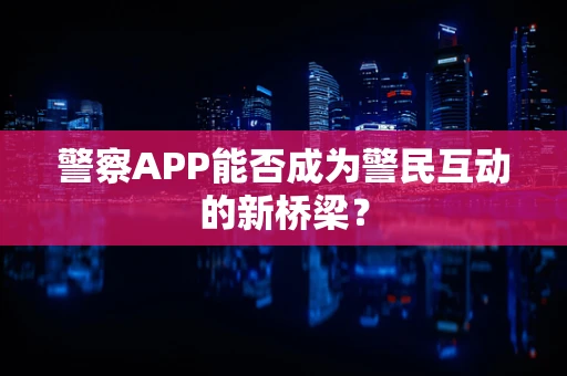 警察APP能否成为警民互动的新桥梁？