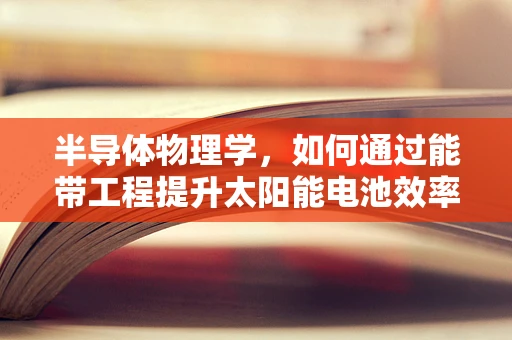 半导体物理学，如何通过能带工程提升太阳能电池效率？