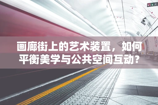 画廊街上的艺术装置，如何平衡美学与公共空间互动？