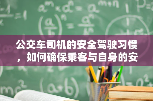 公交车司机的安全驾驶习惯，如何确保乘客与自身的安全？