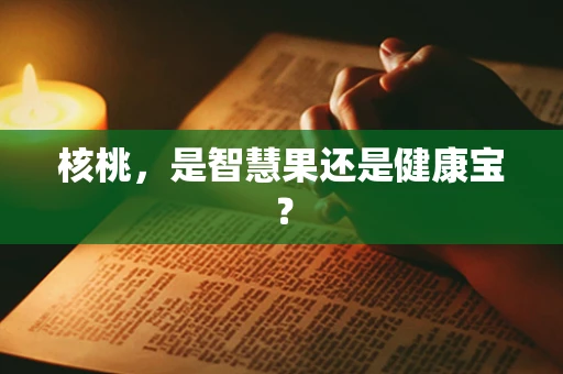 核桃，是智慧果还是健康宝？