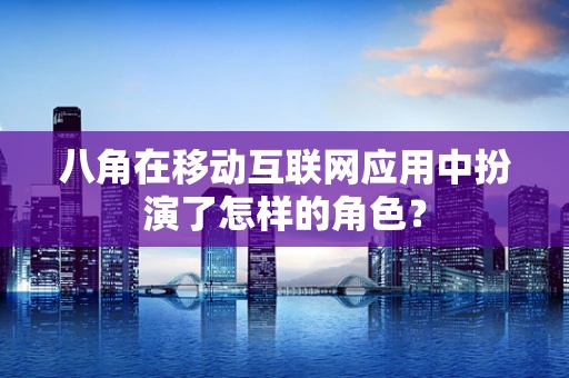 八角在移动互联网应用中扮演了怎样的角色？