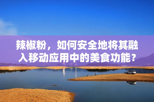 辣椒粉，如何安全地将其融入移动应用中的美食功能？