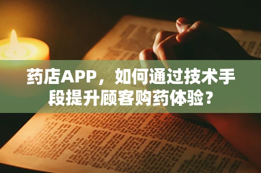 药店APP，如何通过技术手段提升顾客购药体验？