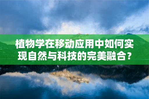 植物学在移动应用中如何实现自然与科技的完美融合？