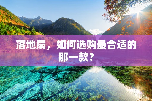 落地扇，如何选购最合适的那一款？
