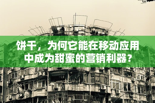 饼干，为何它能在移动应用中成为甜蜜的营销利器？
