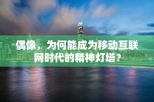 偶像，为何能成为移动互联网时代的精神灯塔？