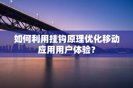 如何利用挂钩原理优化移动应用用户体验？