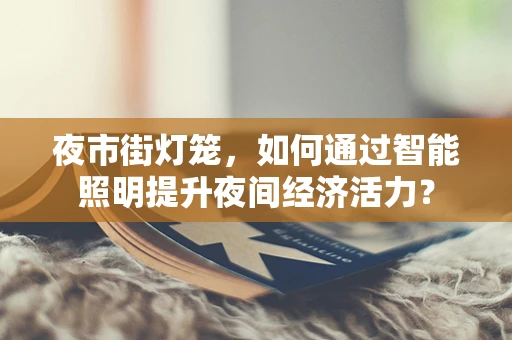 夜市街灯笼，如何通过智能照明提升夜间经济活力？