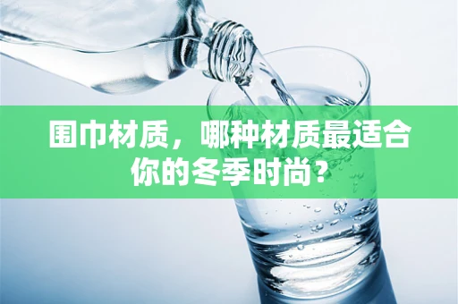 围巾材质，哪种材质最适合你的冬季时尚？