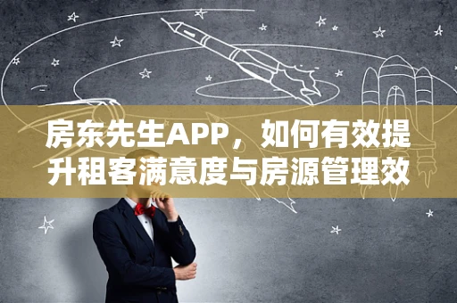 房东先生APP，如何有效提升租客满意度与房源管理效率？