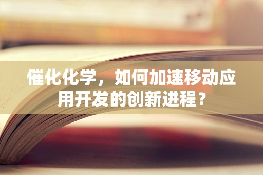 催化化学，如何加速移动应用开发的创新进程？