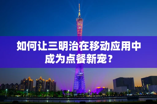如何让三明治在移动应用中成为点餐新宠？