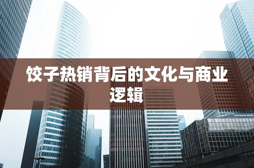 饺子热销背后的文化与商业逻辑