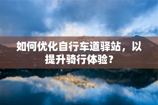 如何优化自行车道驿站，以提升骑行体验？